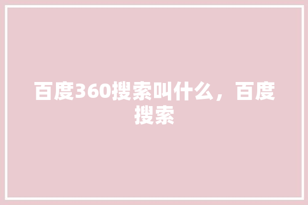 百度360搜索叫什么，百度搜索