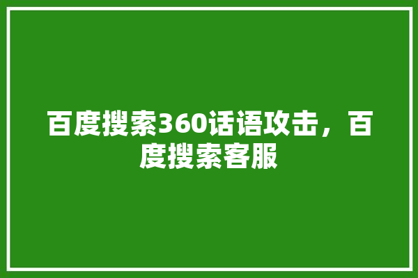 百度搜索360话语攻击，百度搜索客服 智能写作