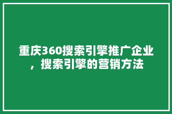 重庆360搜索引擎推广企业，搜索引擎的营销方法