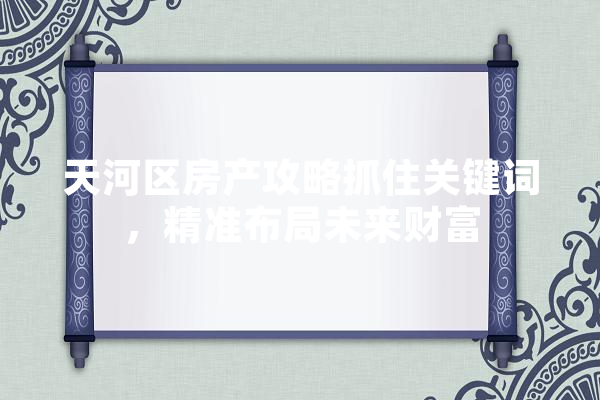 天河区房产攻略抓住关键词，精准布局未来财富