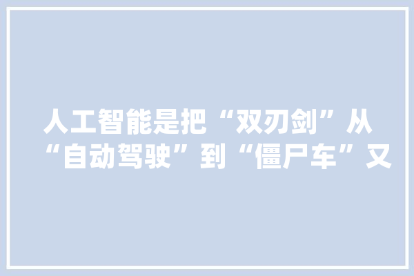 人工智能是把“双刃剑”从“自动驾驶”到“僵尸车”又有多远？_人工智能_技巧 文字写作