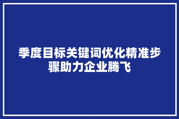 季度目标关键词优化精准步骤助力企业腾飞