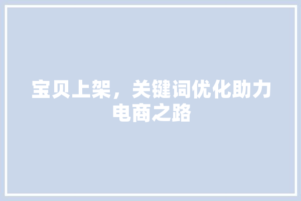 宝贝上架，关键词优化助力电商之路 云服务