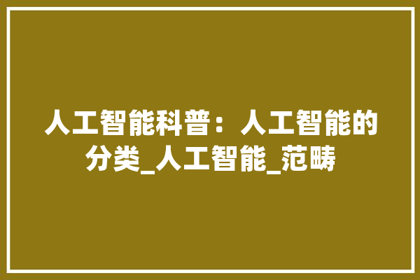 人工智能科普：人工智能的分类_人工智能_范畴