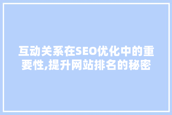 互动关系在SEO优化中的重要性,提升网站排名的秘密武器