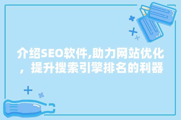 介绍SEO软件,助力网站优化，提升搜索引擎排名的利器