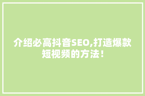 介绍必高抖音SEO,打造爆款短视频的方法！