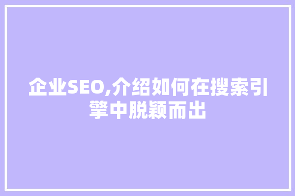 企业SEO,介绍如何在搜索引擎中脱颖而出