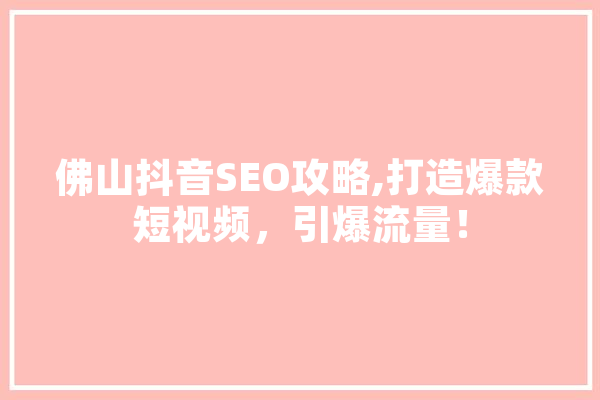 佛山抖音SEO攻略,打造爆款短视频，引爆流量！