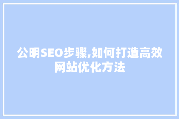 公明SEO步骤,如何打造高效网站优化方法
