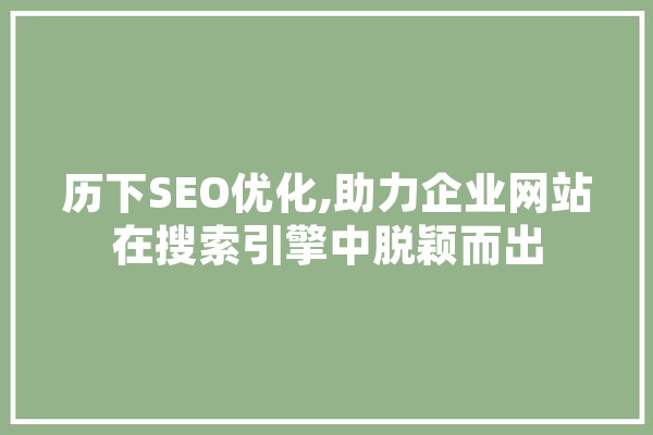 历下SEO优化,助力企业网站在搜索引擎中脱颖而出