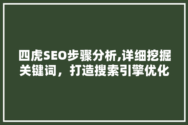 四虎SEO步骤分析,详细挖掘关键词，打造搜索引擎优化新典范