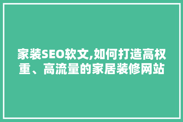 家装SEO软文,如何打造高权重、高流量的家居装修网站