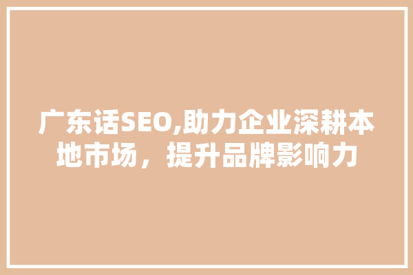 广东话SEO,助力企业深耕本地市场，提升品牌影响力