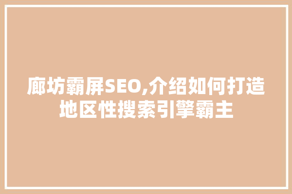 廊坊霸屏SEO,介绍如何打造地区性搜索引擎霸主