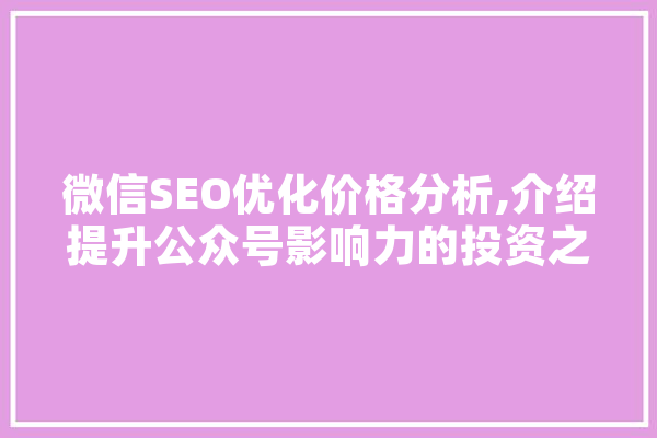 微信SEO优化价格分析,介绍提升公众号影响力的投资之路