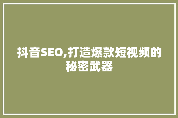 抖音SEO,打造爆款短视频的秘密武器 AI快讯