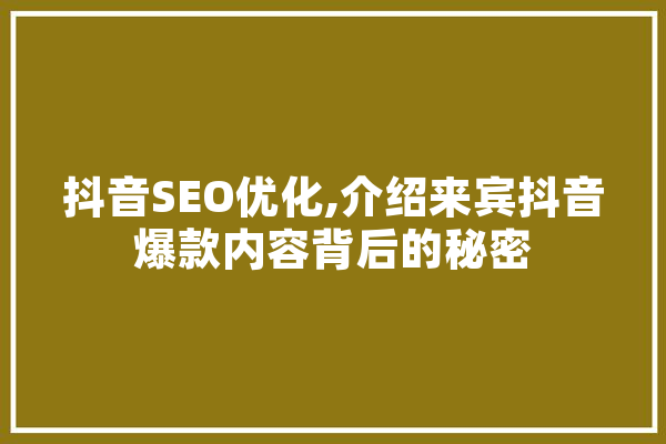 抖音SEO优化,介绍来宾抖音爆款内容背后的秘密 智能助手
