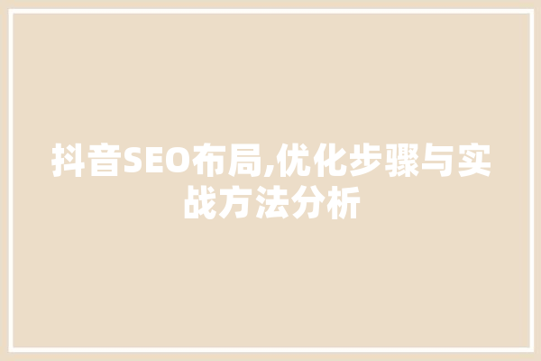 抖音SEO布局,优化步骤与实战方法分析