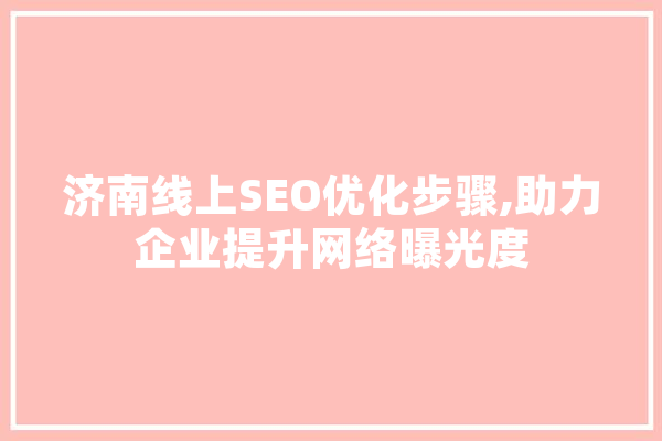 济南线上SEO优化步骤,助力企业提升网络曝光度