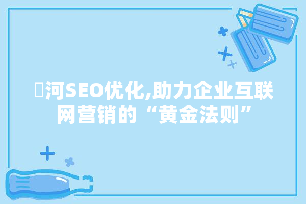 瀍河SEO优化,助力企业互联网营销的“黄金法则” 云服务