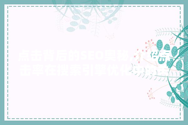 点击背后的SEO奥秘,介绍点击率在搜索引擎优化中的关键作用