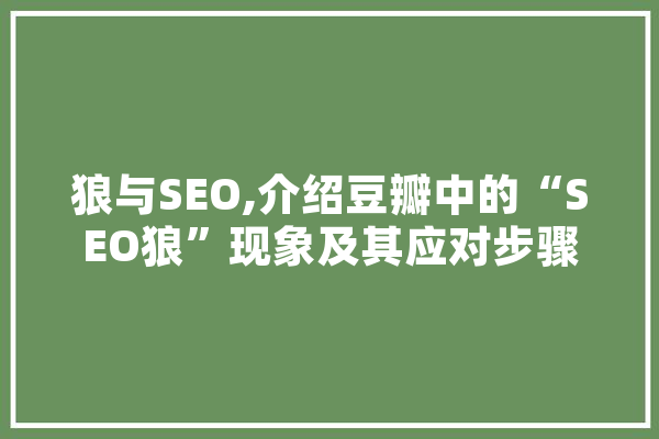 狼与SEO,介绍豆瓣中的“SEO狼”现象及其应对步骤