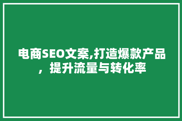 电商SEO文案,打造爆款产品，提升流量与转化率