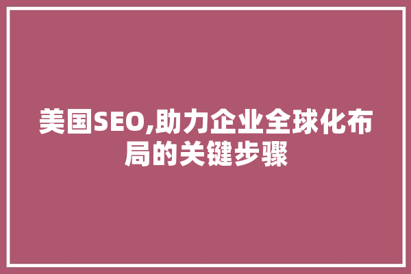 美国SEO,助力企业全球化布局的关键步骤