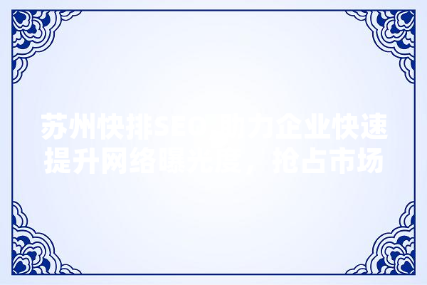 苏州快排SEO,助力企业快速提升网络曝光度，抢占市场先机