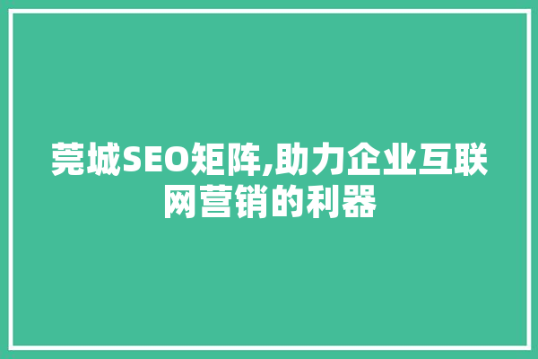莞城SEO矩阵,助力企业互联网营销的利器
