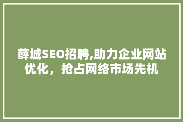 薛城SEO招聘,助力企业网站优化，抢占网络市场先机