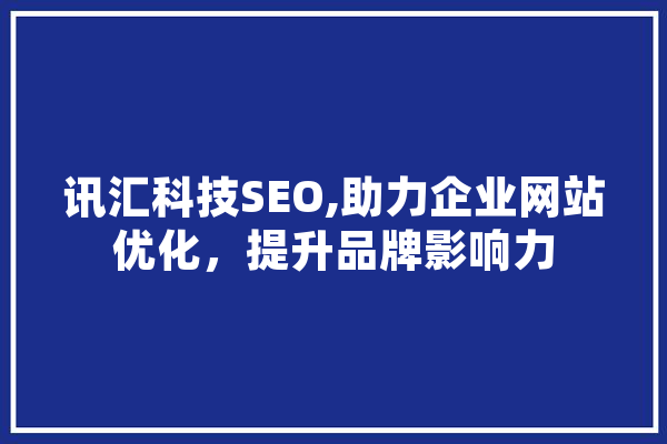 讯汇科技SEO,助力企业网站优化，提升品牌影响力