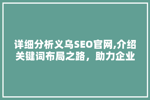 详细分析义乌SEO官网,介绍关键词布局之路，助力企业腾飞 计算机