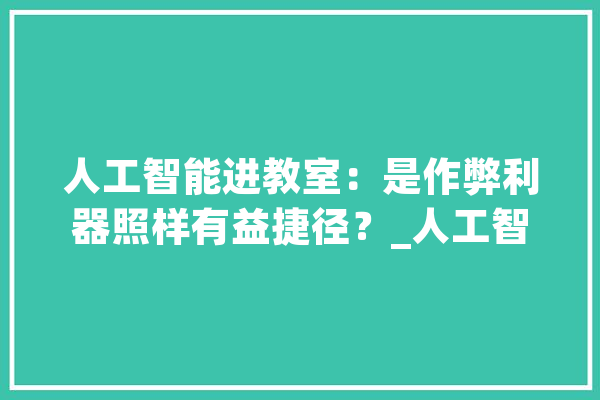 人工智能进教室：是作弊利器照样有益捷径？_人工智能_方针 绘影字幕