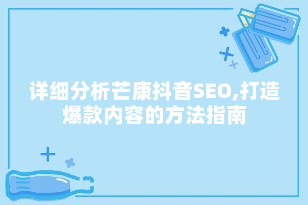 详细分析芒康抖音SEO,打造爆款内容的方法指南
