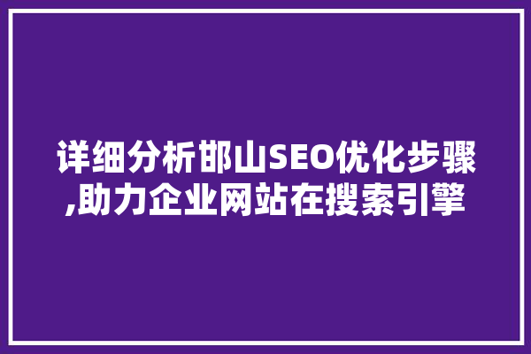 详细分析邯山SEO优化步骤,助力企业网站在搜索引擎中脱颖而出 绘影字幕
