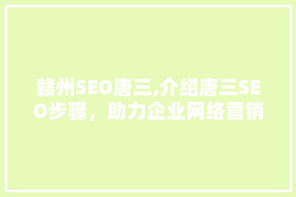 赣州SEO唐三,介绍唐三SEO步骤，助力企业网络营销新篇章 文字写作