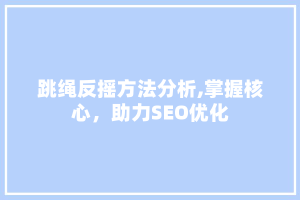 跳绳反摇方法分析,掌握核心，助力SEO优化