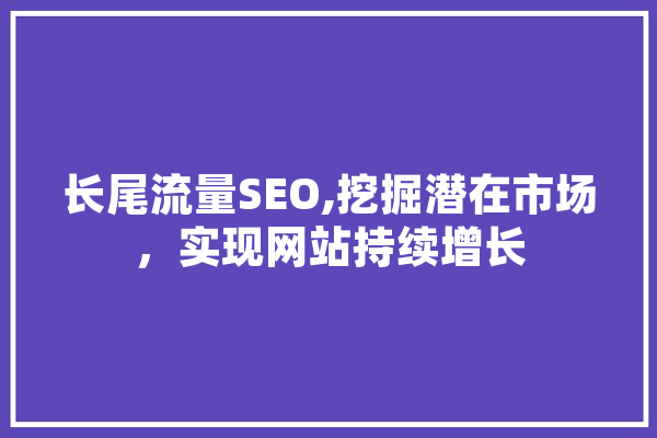 长尾流量SEO,挖掘潜在市场，实现网站持续增长