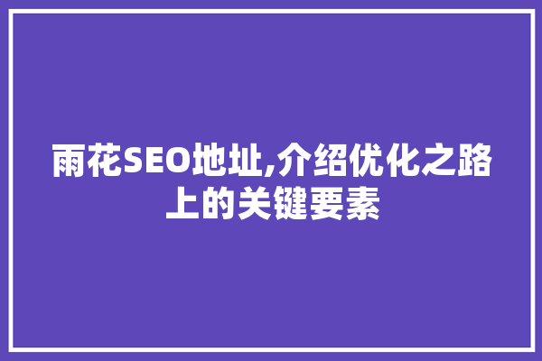 雨花SEO地址,介绍优化之路上的关键要素 智能助手