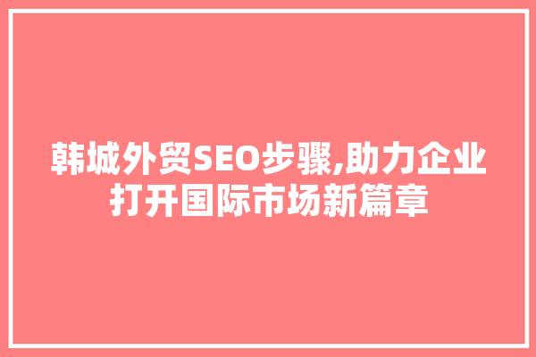 韩城外贸SEO步骤,助力企业打开国际市场新篇章