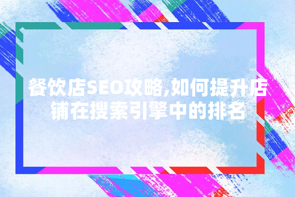 餐饮店SEO攻略,如何提升店铺在搜索引擎中的排名