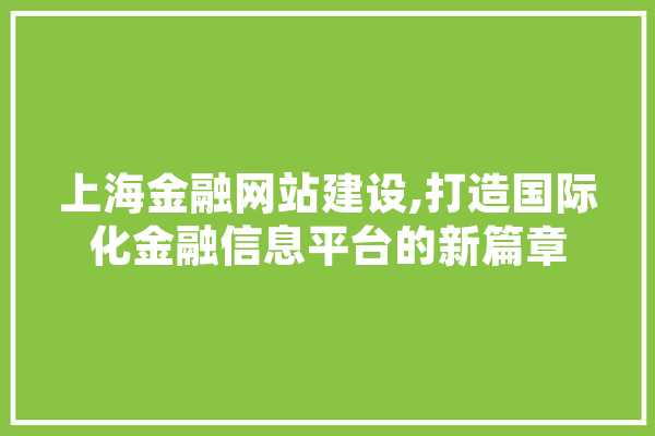 上海金融网站建设,打造国际化金融信息平台的新篇章