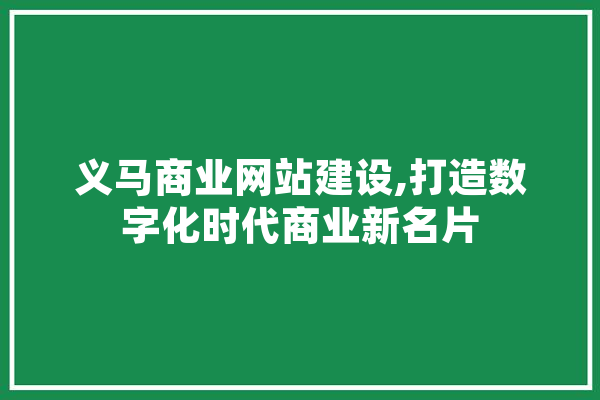 义马商业网站建设,打造数字化时代商业新名片