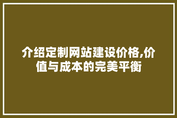 介绍定制网站建设价格,价值与成本的完美平衡