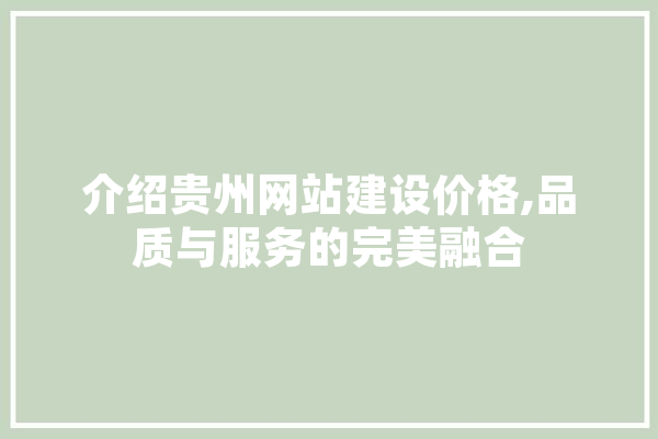 介绍贵州网站建设价格,品质与服务的完美融合
