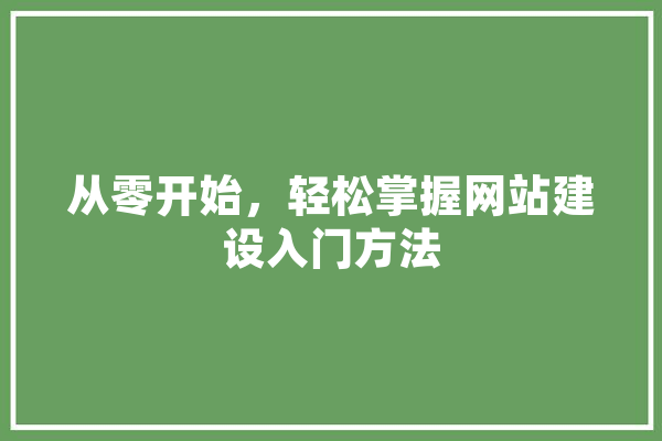 从零开始，轻松掌握网站建设入门方法