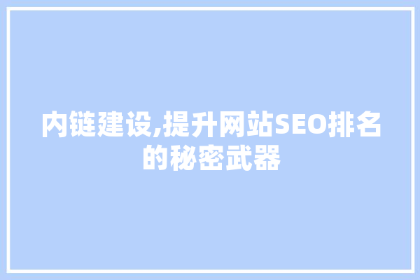 内链建设,提升网站SEO排名的秘密武器