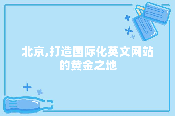 北京,打造国际化英文网站的黄金之地